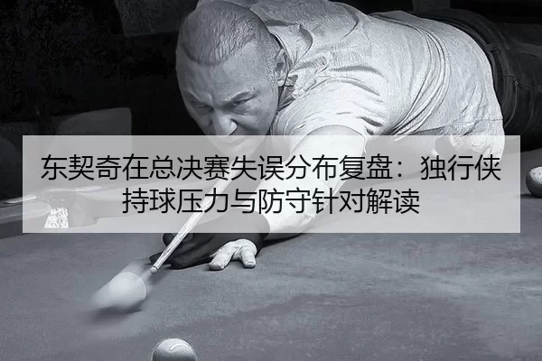 东契奇在总决赛失误分布复盘：独行侠持球压力与防守针对解读