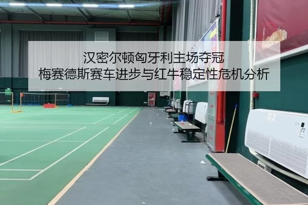 汉密尔顿匈牙利主场夺冠 梅赛德斯赛车进步与红牛稳定性危机分析